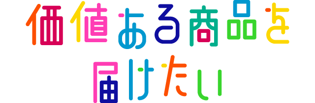 価値ある商品を届けたい